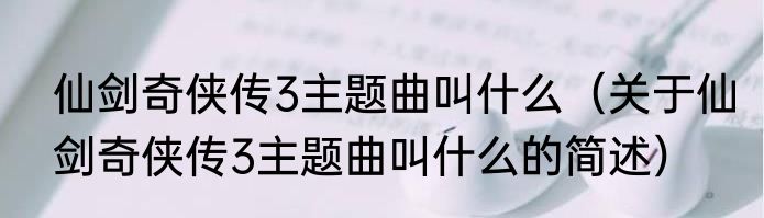 仙剑奇侠传3主题曲叫什么（关于仙剑奇侠传3主题曲叫什么的简述）