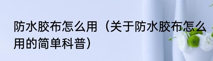 防水胶布怎么用（关于防水胶布怎么用的简单科普）