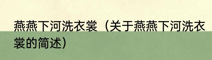 燕燕下河洗衣裳（关于燕燕下河洗衣裳的简述）