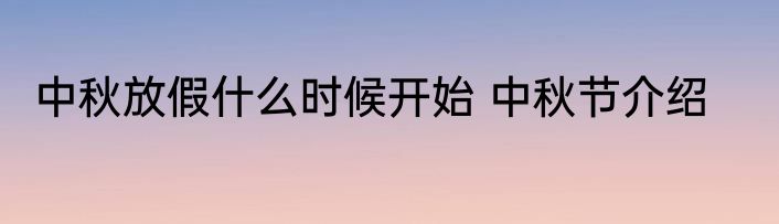 中秋放假什么时候开始 中秋节介绍