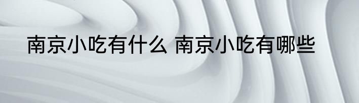南京小吃有什么 南京小吃有哪些