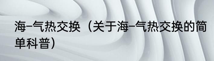 海–气热交换（关于海–气热交换的简单科普）