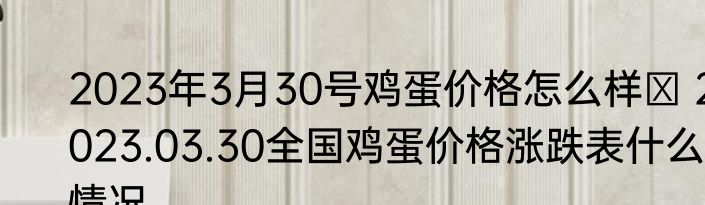 2023年3月30号鸡蛋价格怎么样  2023.03.30全国鸡蛋价格涨跌表什么情况