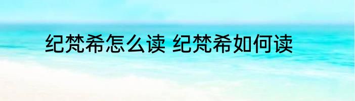 纪梵希怎么读 纪梵希如何读