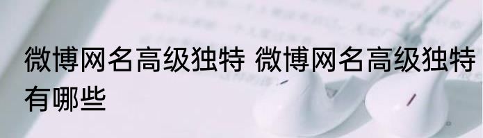 微博网名高级独特 微博网名高级独特有哪些