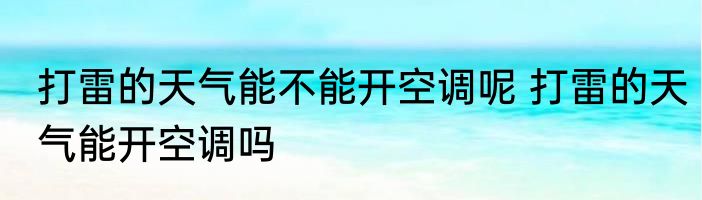 打雷的天气能不能开空调呢 打雷的天气能开空调吗