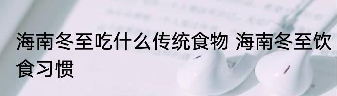 海南冬至吃什么传统食物 海南冬至饮食习惯