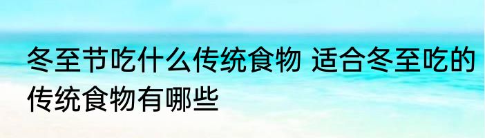 冬至节吃什么传统食物 适合冬至吃的传统食物有哪些