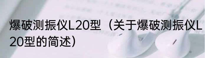 爆破测振仪L20型（关于爆破测振仪L20型的简述）
