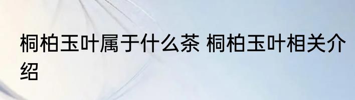 桐柏玉叶属于什么茶 桐柏玉叶相关介绍