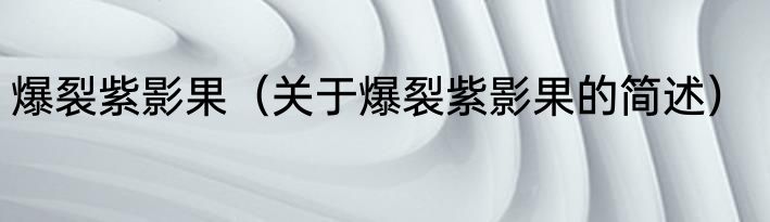 爆裂紫影果（关于爆裂紫影果的简述）