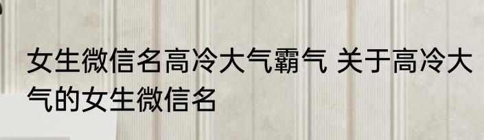 女生微信名高冷大气霸气 关于高冷大气的女生微信名