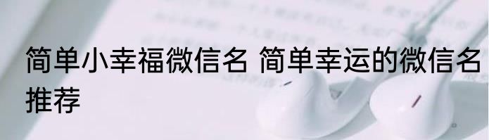 简单小幸福微信名 简单幸运的微信名推荐