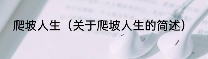 爬坡人生（关于爬坡人生的简述）
