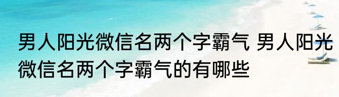 男人阳光微信名两个字霸气 男人阳光微信名两个字霸气的有哪些