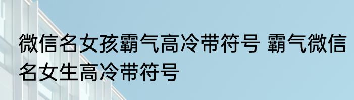 微信名女孩霸气高冷带符号 霸气微信名女生高冷带符号