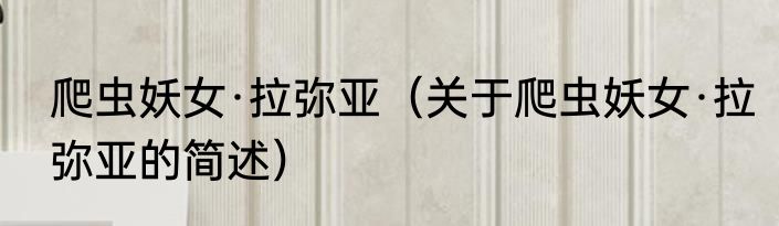 爬虫妖女·拉弥亚（关于爬虫妖女·拉弥亚的简述）