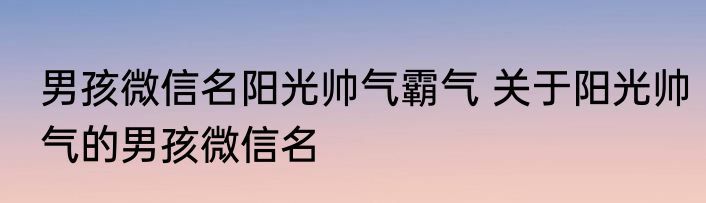 男孩微信名阳光帅气霸气 关于阳光帅气的男孩微信名