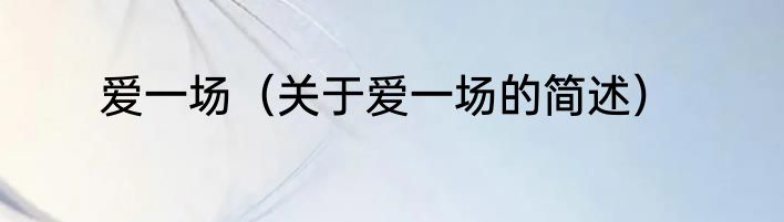 爱一场（关于爱一场的简述）