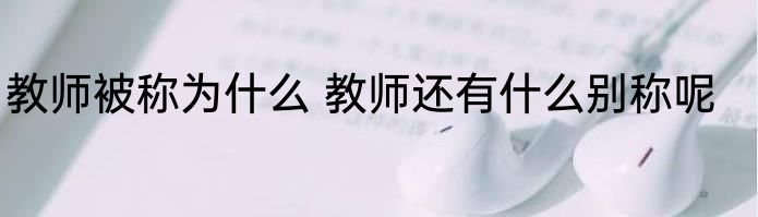 教师被称为什么 教师还有什么别称呢