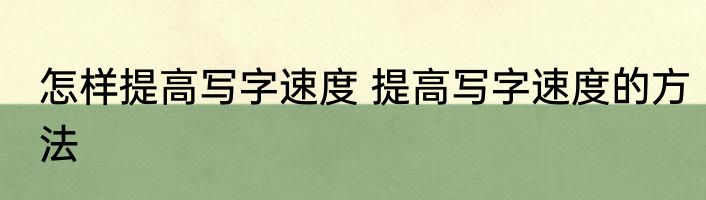怎样提高写字速度 提高写字速度的方法