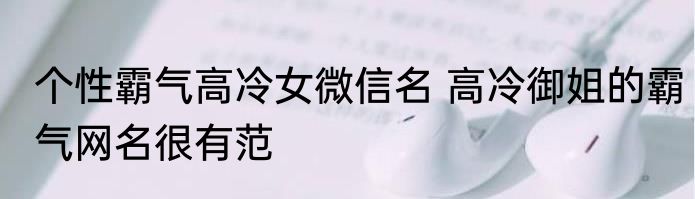 个性霸气高冷女微信名 高冷御姐的霸气网名很有范