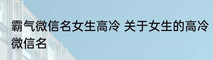 霸气微信名女生高冷 关于女生的高冷微信名