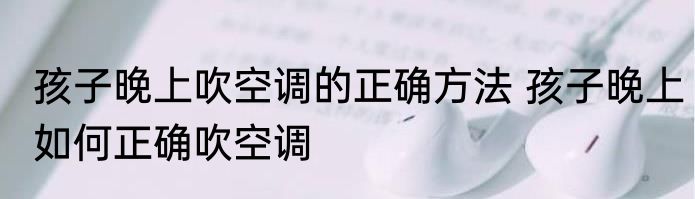 孩子晚上吹空调的正确方法 孩子晚上如何正确吹空调