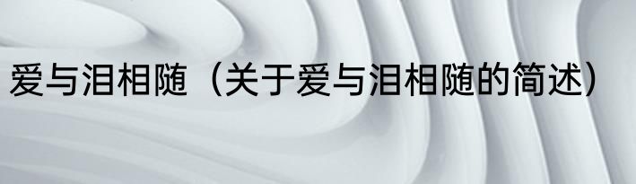 爱与泪相随（关于爱与泪相随的简述）