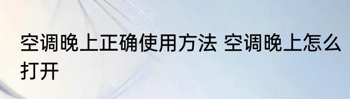 空调晚上正确使用方法 空调晚上怎么打开
