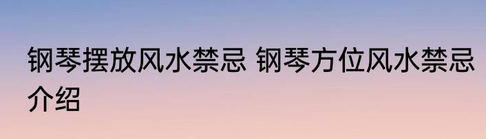 钢琴摆放风水禁忌 钢琴方位风水禁忌介绍