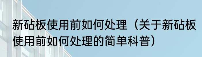 新砧板使用前如何处理（关于新砧板使用前如何处理的简单科普）