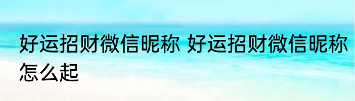 好运招财微信昵称 好运招财微信昵称怎么起