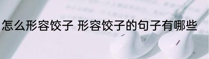 怎么形容饺子 形容饺子的句子有哪些