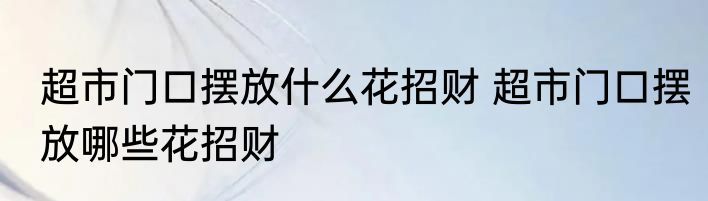 超市门口摆放什么花招财 超市门口摆放哪些花招财