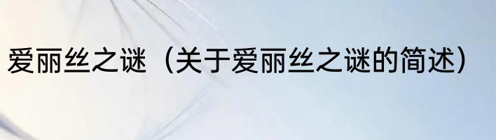 爱丽丝之谜（关于爱丽丝之谜的简述）