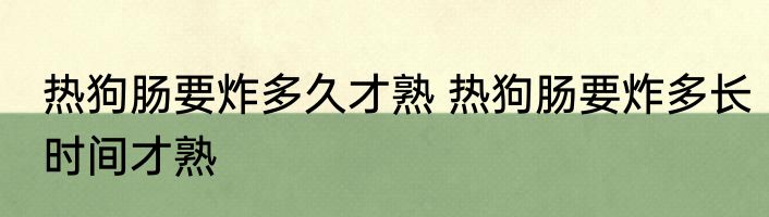 热狗肠要炸多久才熟 热狗肠要炸多长时间才熟