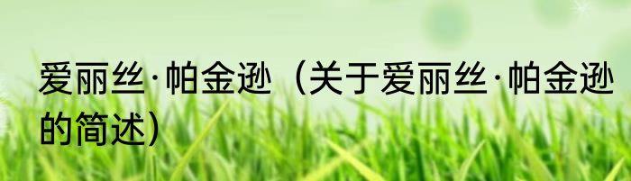 爱丽丝·帕金逊（关于爱丽丝·帕金逊的简述）