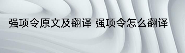 强项令原文及翻译 强项令怎么翻译