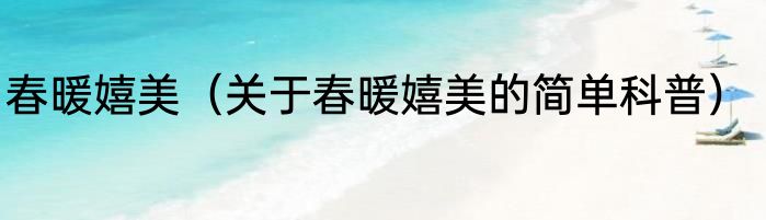 春暖嬉美（关于春暖嬉美的简单科普）