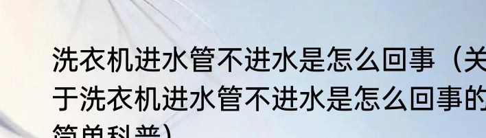 洗衣机进水管不进水是怎么回事（关于洗衣机进水管不进水是怎么回事的简单科普）