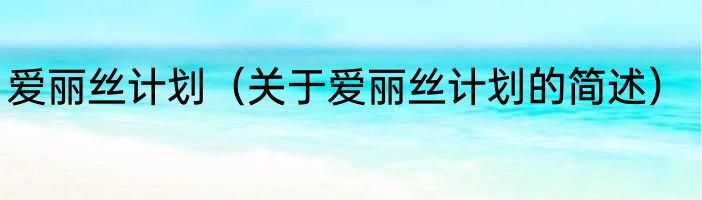 爱丽丝计划（关于爱丽丝计划的简述）