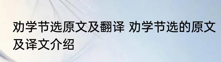 劝学节选原文及翻译 劝学节选的原文及译文介绍