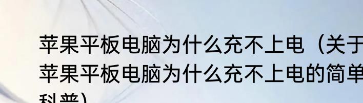苹果平板电脑为什么充不上电（关于苹果平板电脑为什么充不上电的简单科普）