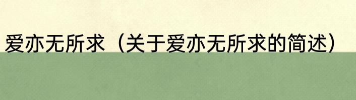 爱亦无所求（关于爱亦无所求的简述）