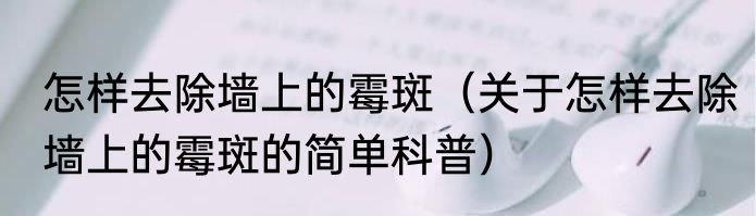怎样去除墙上的霉斑（关于怎样去除墙上的霉斑的简单科普）