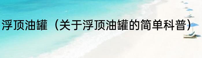 浮顶油罐（关于浮顶油罐的简单科普）