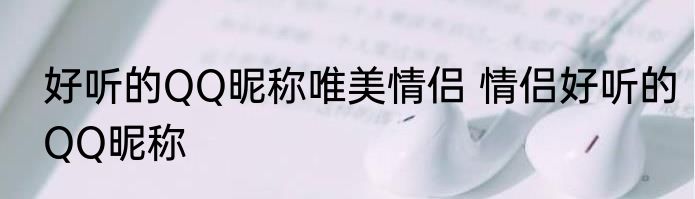 好听的QQ昵称唯美情侣 情侣好听的QQ昵称