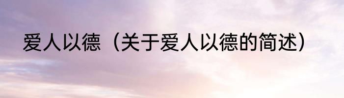 爱人以德（关于爱人以德的简述）