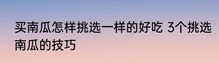 买南瓜怎样挑选一样的好吃 3个挑选南瓜的技巧